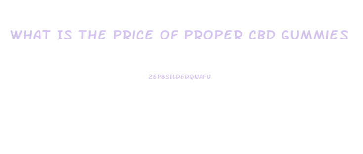 What Is The Price Of Proper Cbd Gummies