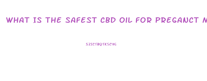 What Is The Safest Cbd Oil For Preganct Mothers