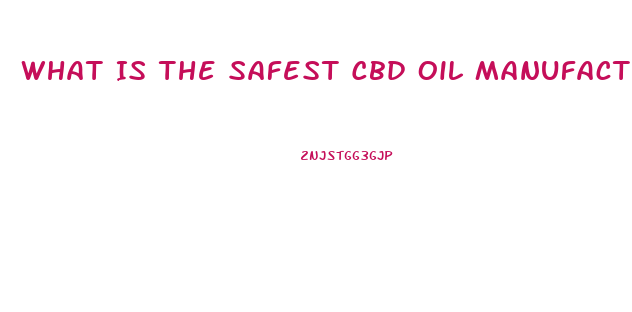What Is The Safest Cbd Oil Manufacturer