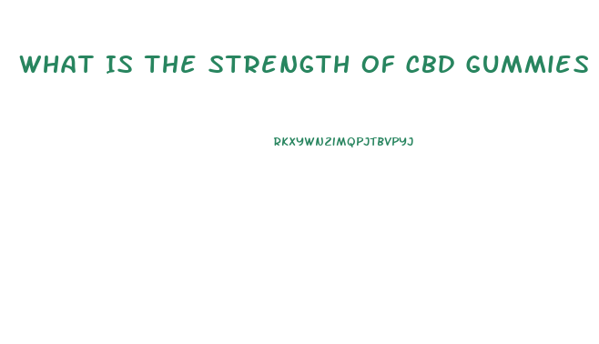 What Is The Strength Of Cbd Gummies