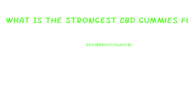 What Is The Strongest Cbd Gummies For Pain Uk