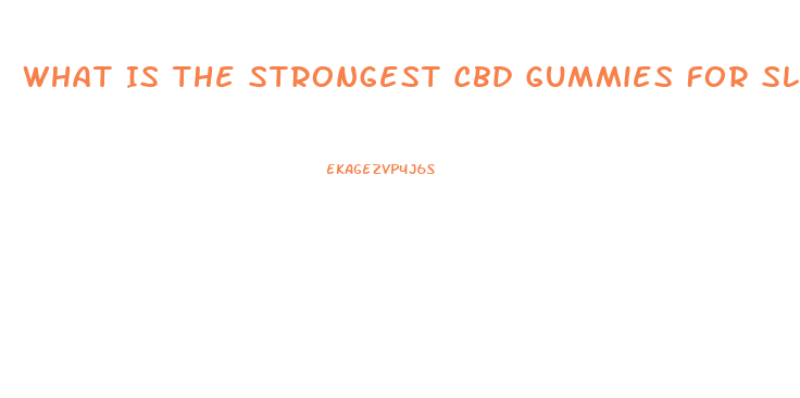 What Is The Strongest Cbd Gummies For Sleep