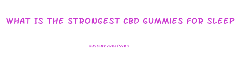 What Is The Strongest Cbd Gummies For Sleep