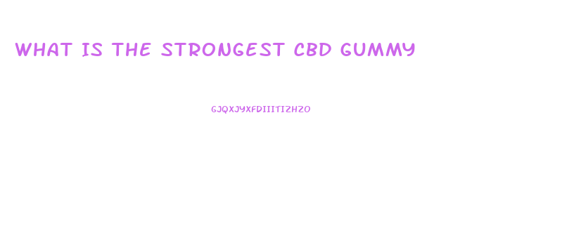 What Is The Strongest Cbd Gummy
