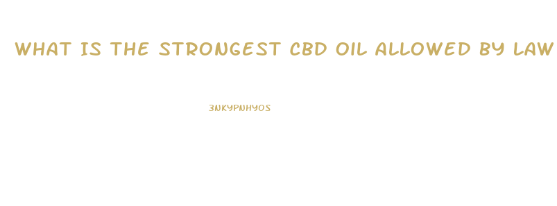 What Is The Strongest Cbd Oil Allowed By Law