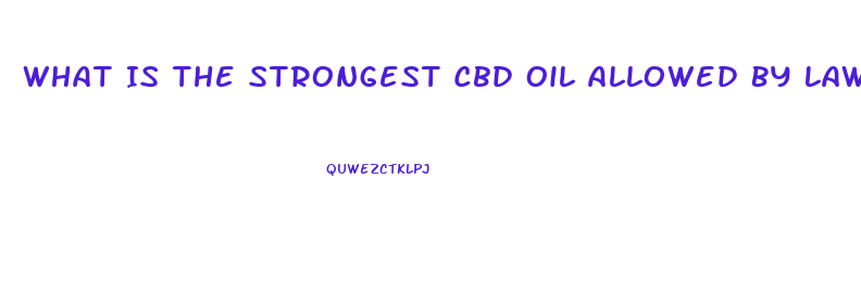 What Is The Strongest Cbd Oil Allowed By Law
