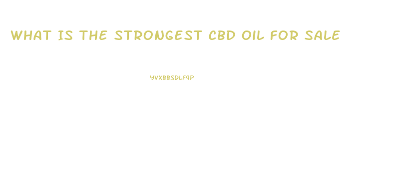What Is The Strongest Cbd Oil For Sale