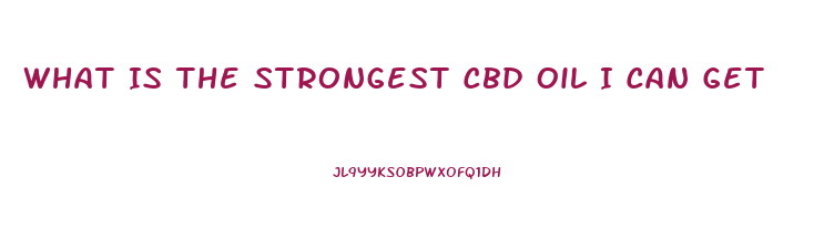 What Is The Strongest Cbd Oil I Can Get