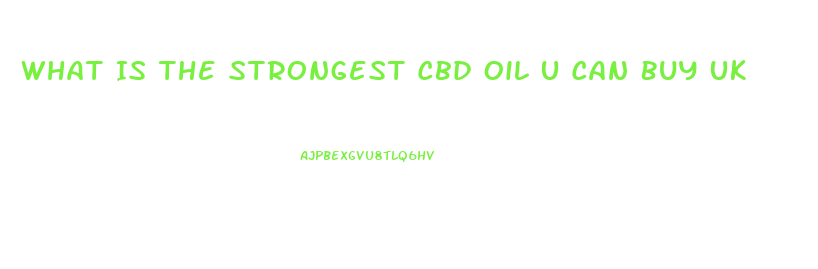 What Is The Strongest Cbd Oil U Can Buy Uk