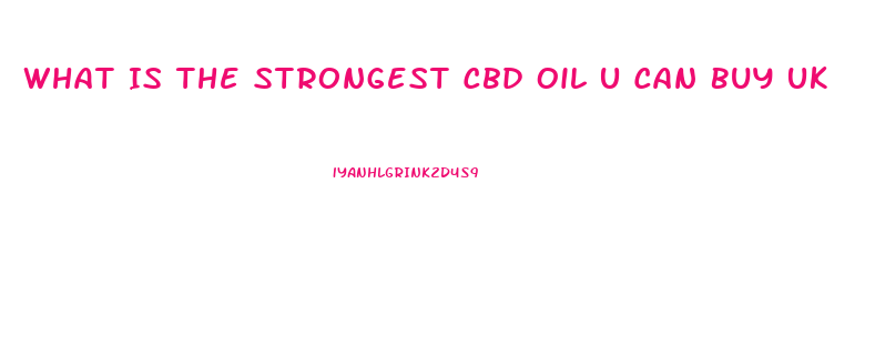 What Is The Strongest Cbd Oil U Can Buy Uk