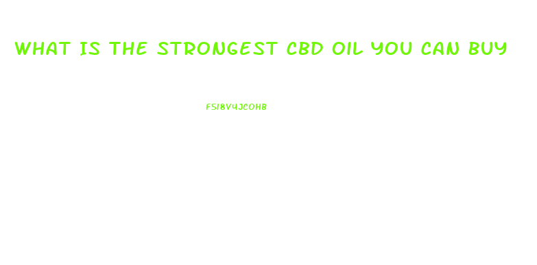 What Is The Strongest Cbd Oil You Can Buy