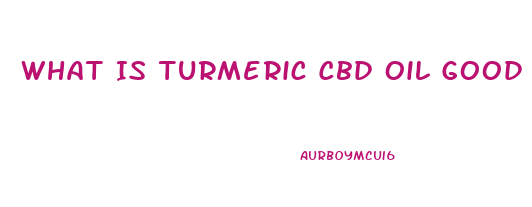 What Is Turmeric Cbd Oil Good For