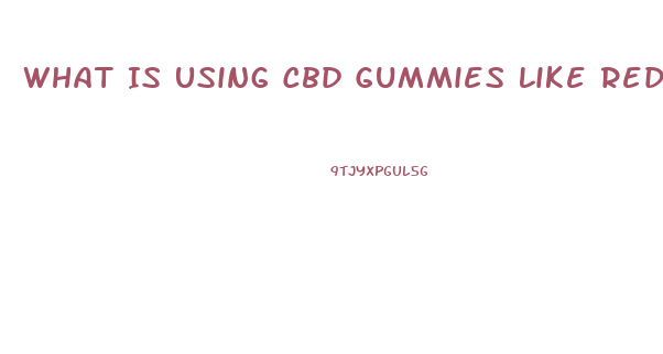 What Is Using Cbd Gummies Like Reddit