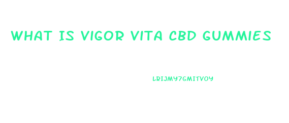 What Is Vigor Vita Cbd Gummies