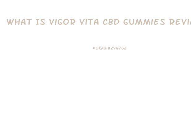 What Is Vigor Vita Cbd Gummies Reviews