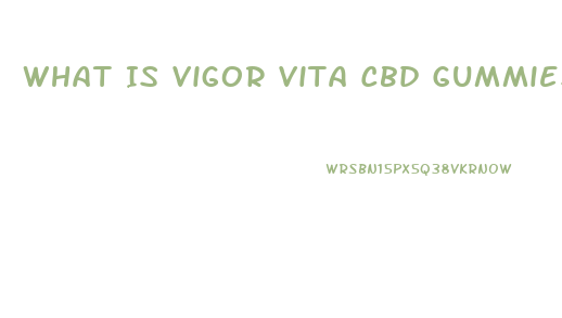 What Is Vigor Vita Cbd Gummies Reviews