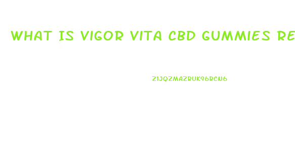 What Is Vigor Vita Cbd Gummies Reviews