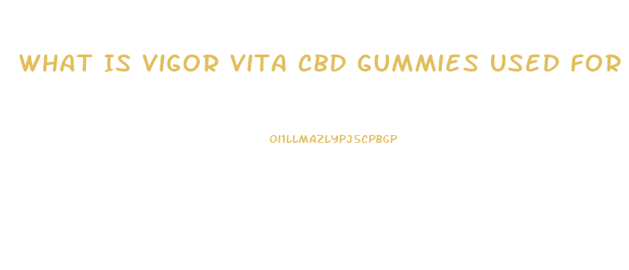 What Is Vigor Vita Cbd Gummies Used For