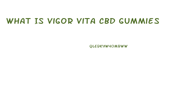 What Is Vigor Vita Cbd Gummies