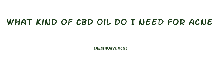 What Kind Of Cbd Oil Do I Need For Acne