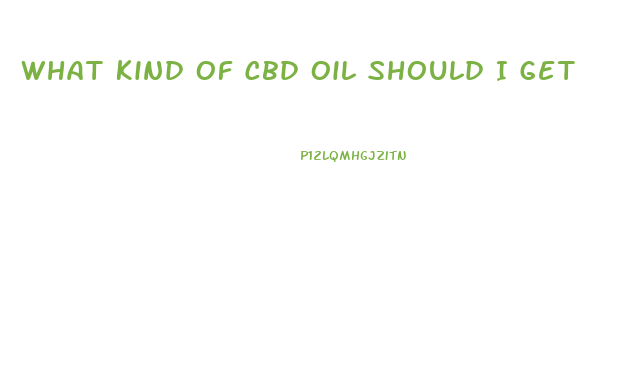 What Kind Of Cbd Oil Should I Get