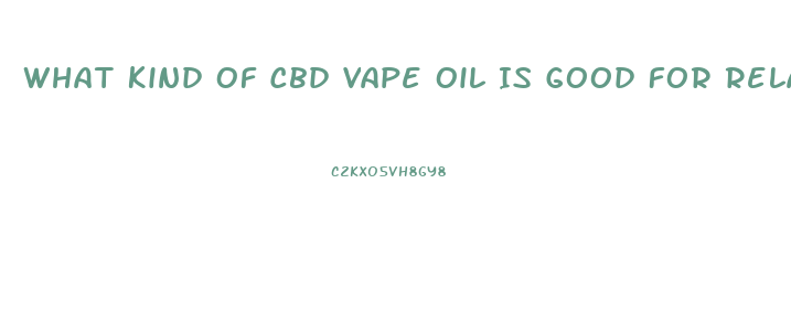 What Kind Of Cbd Vape Oil Is Good For Relaxing Anxiety And Pain