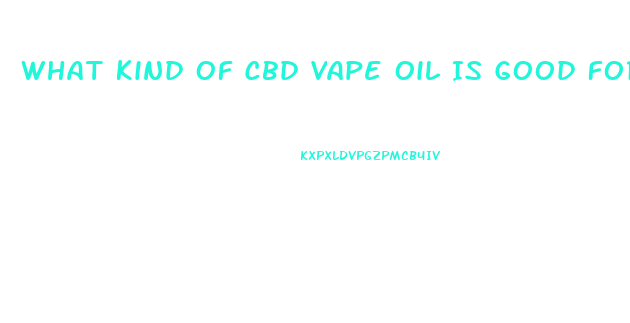 What Kind Of Cbd Vape Oil Is Good For Relaxing Anxiety And Pain