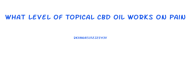 What Level Of Topical Cbd Oil Works On Pain