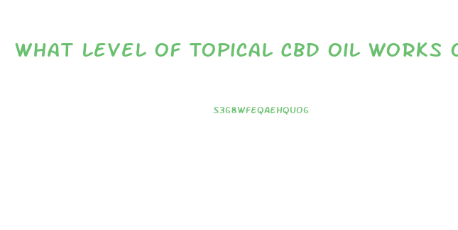 What Level Of Topical Cbd Oil Works On Pain