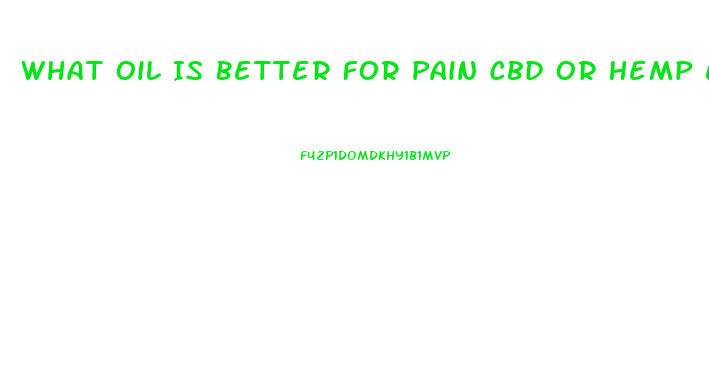 What Oil Is Better For Pain Cbd Or Hemp Extraft