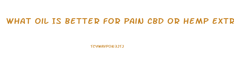 What Oil Is Better For Pain Cbd Or Hemp Extraft