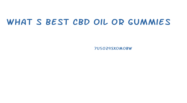 What S Best Cbd Oil Or Gummies