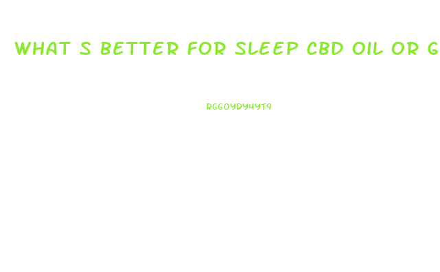 What S Better For Sleep Cbd Oil Or Gummies