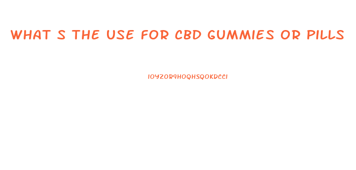 What S The Use For Cbd Gummies Or Pills