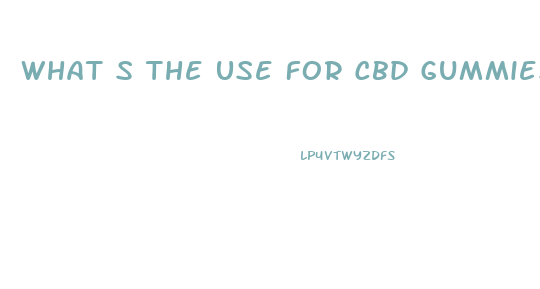 What S The Use For Cbd Gummies Or Pills