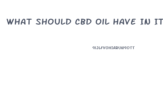 What Should Cbd Oil Have In It