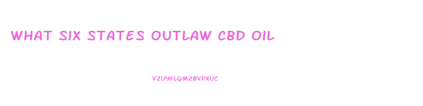 What Six States Outlaw Cbd Oil