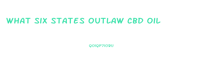What Six States Outlaw Cbd Oil