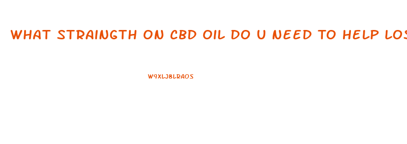 What Straingth On Cbd Oil Do U Need To Help Lose Weight