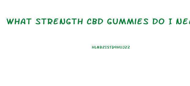 What Strength Cbd Gummies Do I Need