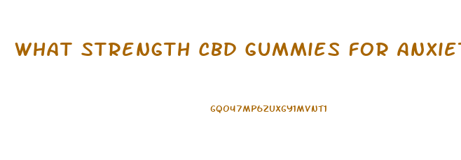 What Strength Cbd Gummies For Anxiety