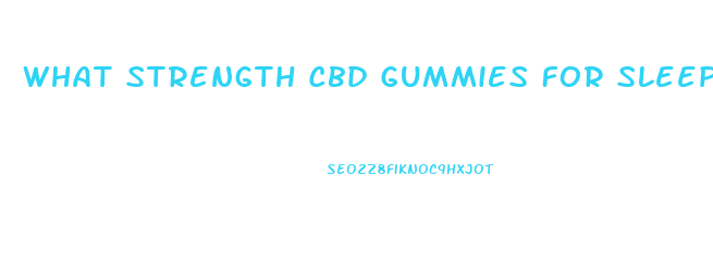 What Strength Cbd Gummies For Sleep