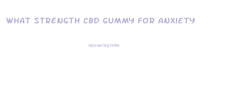 What Strength Cbd Gummy For Anxiety