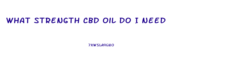 What Strength Cbd Oil Do I Need