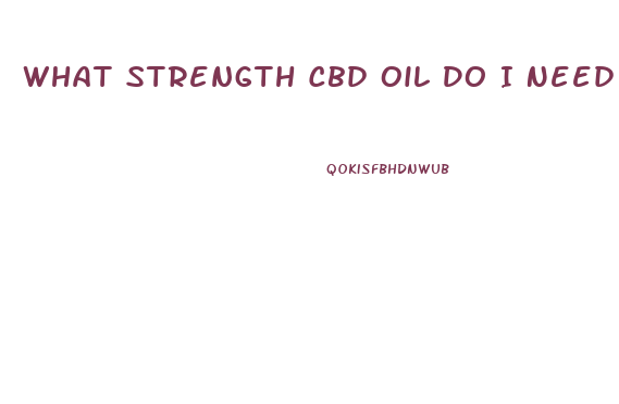 What Strength Cbd Oil Do I Need