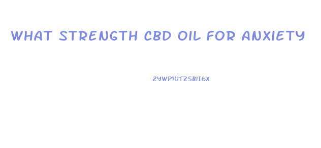 What Strength Cbd Oil For Anxiety