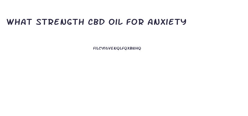 What Strength Cbd Oil For Anxiety