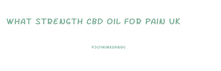 What Strength Cbd Oil For Pain Uk