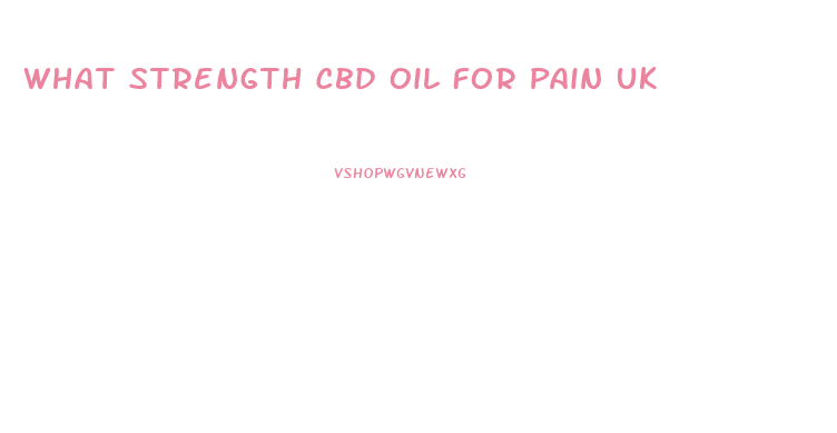 What Strength Cbd Oil For Pain Uk