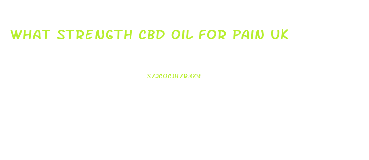 What Strength Cbd Oil For Pain Uk